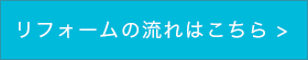 リフォームの流れはこちら